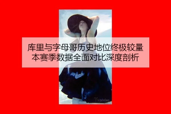 库里与字母哥历史地位终极较量 本赛季数据全面对比深度剖析