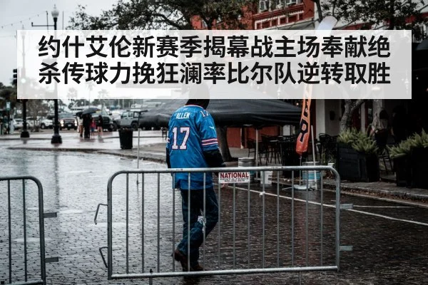 约什艾伦新赛季揭幕战主场奉献绝杀传球力挽狂澜率比尔队逆转取胜