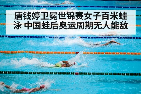 唐钱婷卫冕世锦赛女子百米蛙泳 中国蛙后奥运周期无人能敌