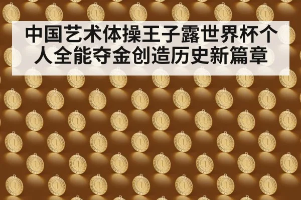 中国艺术体操王子露世界杯个人全能夺金创造历史新篇章