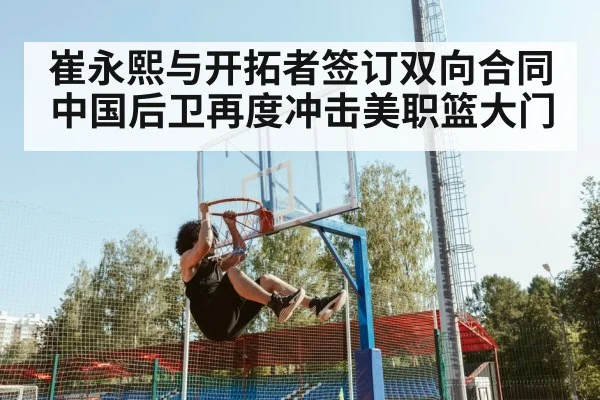 崔永熙与开拓者签订双向合同 中国后卫再度冲击美职篮大门