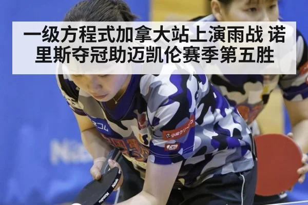 一级方程式加拿大站上演雨战 诺里斯夺冠助迈凯伦赛季第五胜